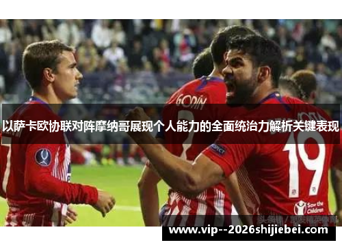 以萨卡欧协联对阵摩纳哥展现个人能力的全面统治力解析关键表现