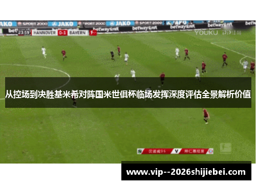 从控场到决胜基米希对阵国米世俱杯临场发挥深度评估全景解析价值