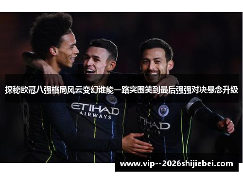 探秘欧冠八强格局风云变幻谁能一路突围笑到最后强强对决悬念升级 探秘欧冠八强格局风云变幻谁能一路突围笑到最后强强对决悬念升级