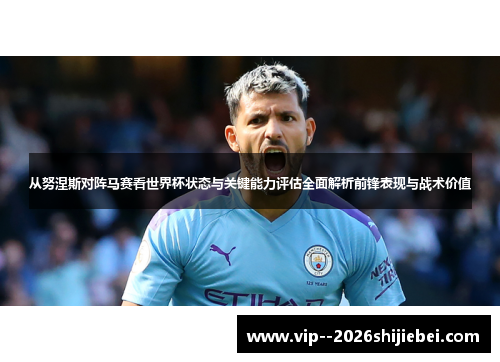 从努涅斯对阵马赛看世界杯状态与关键能力评估全面解析前锋表现与战术价值 从努涅斯对阵马赛看世界杯状态与关键能力评估全面解析前锋表现与战术价值