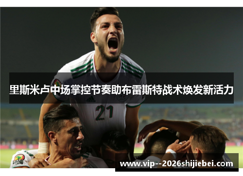 里斯米卢中场掌控节奏助布雷斯特战术焕发新活力
