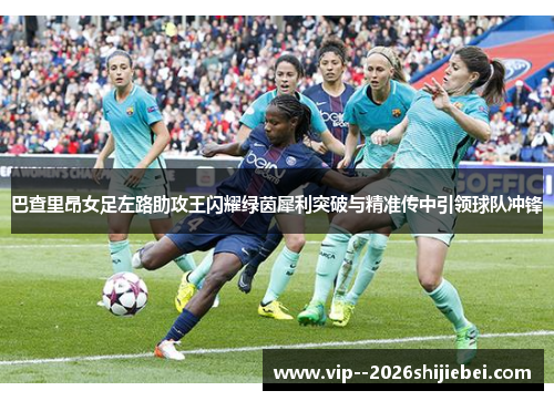 巴查里昂女足左路助攻王闪耀绿茵犀利突破与精准传中引领球队冲锋 巴查里昂女足左路助攻王闪耀绿茵犀利突破与精准传中引领球队冲锋