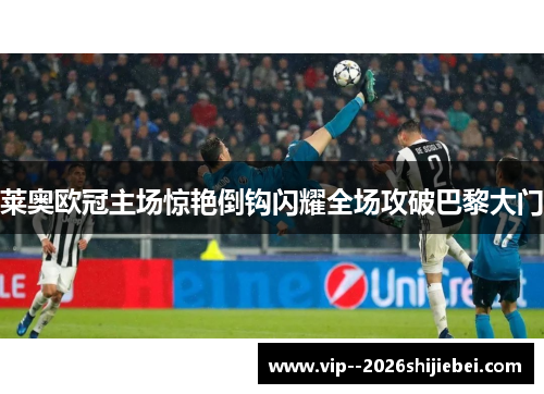 莱奥欧冠主场惊艳倒钩闪耀全场攻破巴黎大门 莱奥欧冠主场惊艳倒钩闪耀全场攻破巴黎大门