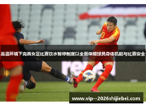 高温环境下完善女足比赛饮水暂停制度以全面保障球员身体机能与比赛安全 高温环境下完善女足比赛饮水暂停制度以全面保障球员身体机能与比赛安全