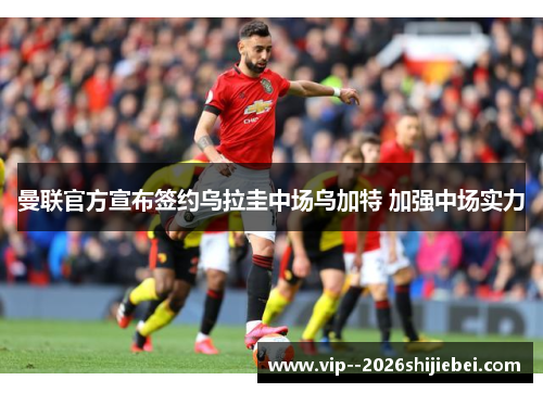 曼联官方宣布签约乌拉圭中场乌加特 加强中场实力 曼联官方宣布签约乌拉圭中场乌加特 加强中场实力