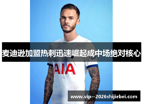 麦迪逊加盟热刺迅速崛起成中场绝对核心